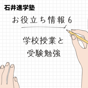 お役立ち情報　 ⑥【学校授業と受験勉強】